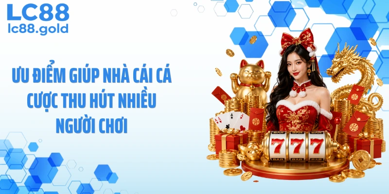 Ưu điểm giúp nhà cái cá cược thu hút nhiều người chơi
